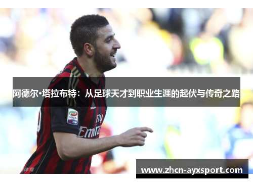 阿德尔·塔拉布特：从足球天才到职业生涯的起伏与传奇之路