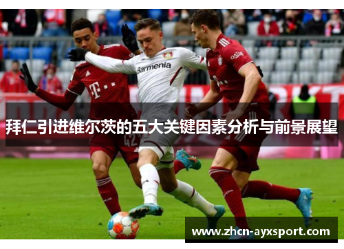 拜仁引进维尔茨的五大关键因素分析与前景展望