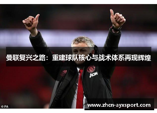 曼联复兴之路：重建球队核心与战术体系再现辉煌