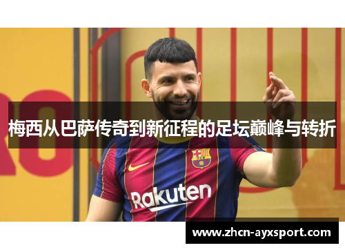 梅西从巴萨传奇到新征程的足坛巅峰与转折