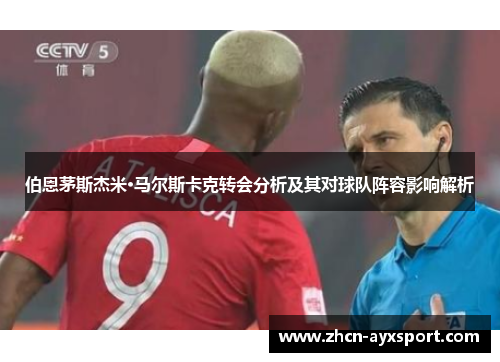 伯恩茅斯杰米·马尔斯卡克转会分析及其对球队阵容影响解析