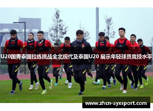 U20国青泰国拉练挑战全北现代及泰国U20 展示年轻球员竞技水平