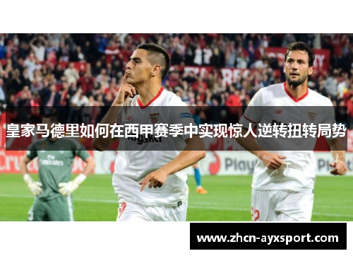 皇家马德里如何在西甲赛季中实现惊人逆转扭转局势