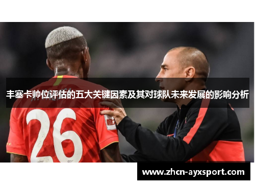 丰塞卡帅位评估的五大关键因素及其对球队未来发展的影响分析