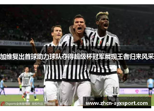 加维复出首球助力球队夺得超级杯冠军展现王者归来风采