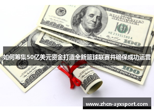 如何筹集50亿美元资金打造全新篮球联赛并确保成功运营