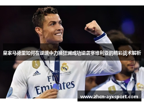 皇家马德里如何在逆境中力挽狂澜成功逆袭塞维利亚的精彩战术解析
