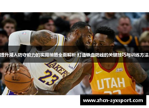 提升湖人防守能力的实用策略全面解析 打造铁血防线的关键技巧与训练方法