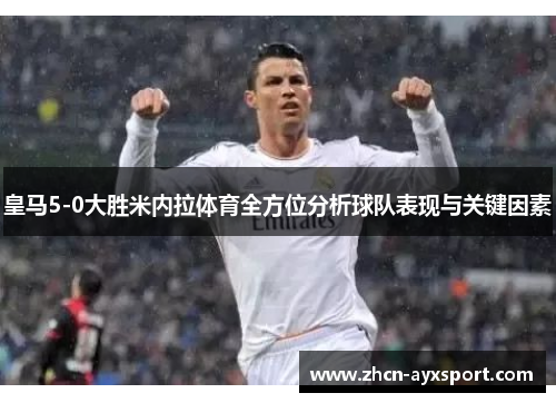 皇马5-0大胜米内拉体育全方位分析球队表现与关键因素