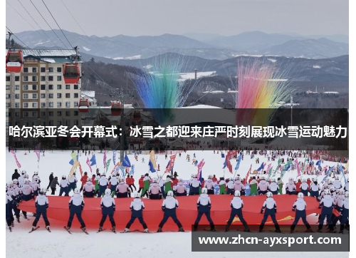 哈尔滨亚冬会开幕式：冰雪之都迎来庄严时刻展现冰雪运动魅力