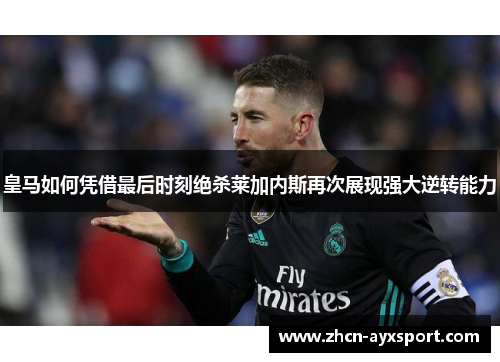 皇马如何凭借最后时刻绝杀莱加内斯再次展现强大逆转能力