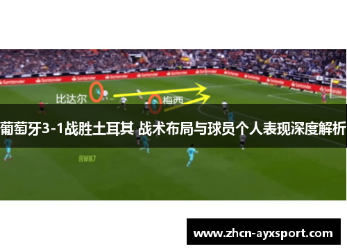 葡萄牙3-1战胜土耳其 战术布局与球员个人表现深度解析