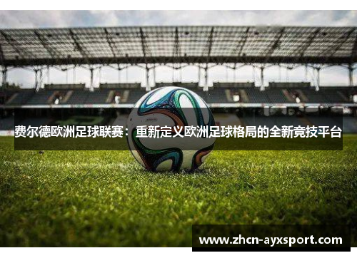 费尔德欧洲足球联赛：重新定义欧洲足球格局的全新竞技平台
