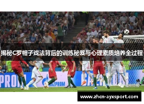 揭秘C罗帽子戏法背后的训练秘笈与心理素质培养全过程