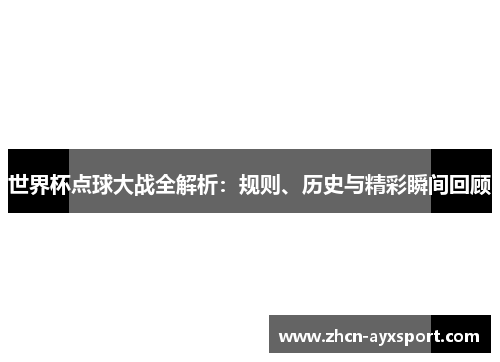 世界杯点球大战全解析：规则、历史与精彩瞬间回顾