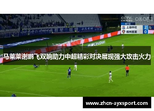 马莱莱谢鹏飞双响助力中超精彩对决展现强大攻击火力